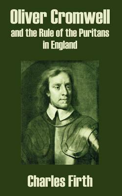 Oliver Cromwell and the Rule of the Puritans in England by Charles Firth