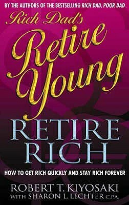 Rich Dad's Retire Young, Retire Rich: How to Get Rich Quickly and Stay Rich Forever! by Robert T. Kiyosaki, Sharon L. Lechter