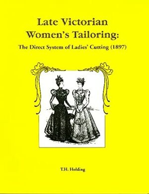 Late Victorian Women's Tailoring: The Direct System of Ladies' Cutting (1897) by Thomas Hiram Holding, Robert L. Shep