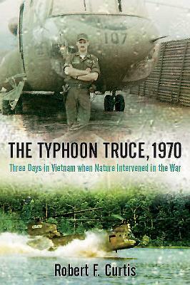 The Typhoon Truce, 1970: Three Days in Vietnam When Nature Intervened in the War by Robert Curtis