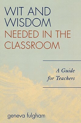 Wit and Wisdom Needed in the Classroom: A Guide for Teachers by Geneva Fulgham