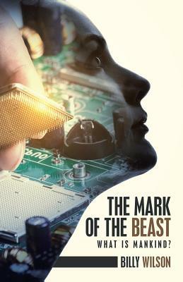 The Mark of the Beast: What Is Mankind? by Billy Wilson