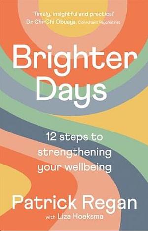 Brighter Days: 12 Steps to Strengthening Your Wellbeing by Patrick Regan