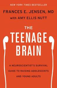 The Teenage Brain: A Neuroscientist's Survival Guide to Raising Adolescents and Young Adults by Frances E. Jensen, Amy Ellis Nutt