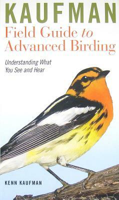 Kaufman Field Guide to Advanced Birding: Understanding What You See and Hear by Kenn Kaufman