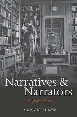 Narratives and Narrators: A Philosophy of Stories by Gregory Currie