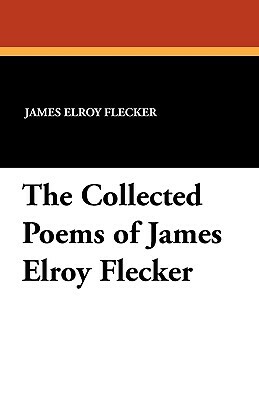The Collected Poems of James Elroy Flecker by James Elroy Flecker