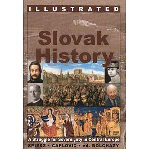 Illustrated Slovak History: A Struggle for Sovereignty in Central Europe by Matin Votruba, Michael Kopanic, Mati Votruba, Anton Spiesz, Albert Devine, Dusan Caplovic, Ladislaus J. Bolchazy, David Daniel, Joseph J. Palus