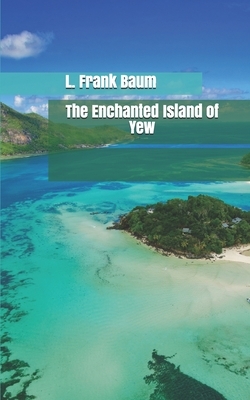 The Enchanted Island of Yew by L. Frank Baum