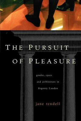 The Pursuit of Pleasure: Gender, Space and Architecture in Regency London by Jane Rendell