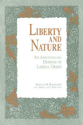 Liberty and Nature: An Aristotelian Defense of Liberal Order by Douglas J. Den Uyl, Douglas Rasmussen