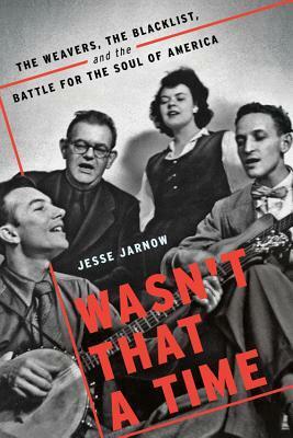 Wasn't That a Time: The Weavers, the Blacklist, and the Battle for the Soul of America by Jesse Jarnow