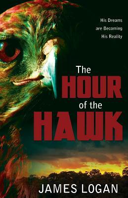 The Hour of the Hawk: His Dreams are Becoming His Reality by James Logan
