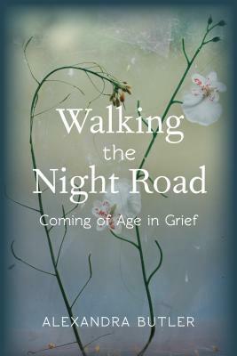 Walking the Night Road: Coming of Age in Grief by Alexandra Butler