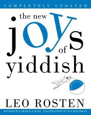 The New Joys of Yiddish: Completely Updated by Leo Rosten, Lawrence Bush, R.O. Blechman