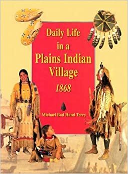 Daily Life in a Plains Indian Village 1868 by Michael Terry