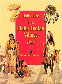 Daily Life in a Plains Indian Village 1868 by Michael Terry