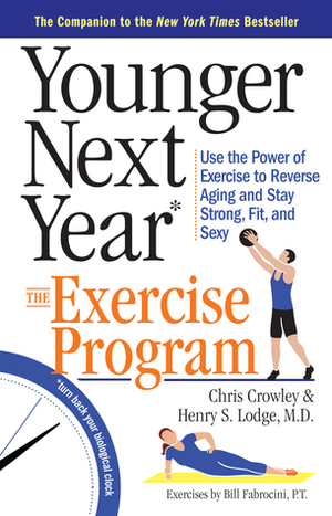 Younger Next Year: The Exercise Program: Use the Power of Exercise to Reverse Aging and Stay Strong, Fit, and Sexy by Bill Fabrocini, Chris Crowley, Henry S. Lodge