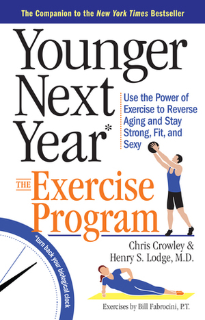 Younger Next Year: The Exercise Program: Use the Power of Exercise to Reverse Aging and Stay Strong, Fit, and Sexy by Henry S. Lodge, Bill Fabrocini, Chris Crowley