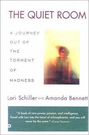 The Quiet Room : A Journey Out of the Torment of Madness by Amanda Bennett, Lori Schiller, Lori Schiller