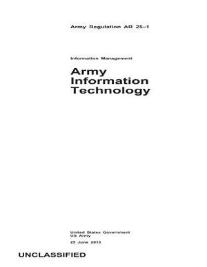 Army Regulation AR 25-1 Army Information Technology 25 June 2013 by United States Government Us Army