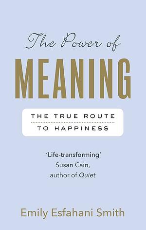 The Power of Meaning: The true route to happiness by Emily Esfahani Smith