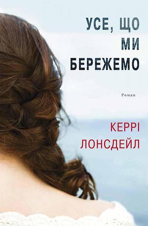 Усе, що ми бережемо by Kerry Lonsdale