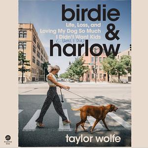 Birdie & Harlow: Life, Loss, and Loving My Dog So Much I Didn't Want Kids by Taylor Wolfe