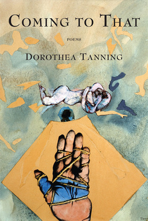 Coming to That: Poems by Dorothea Tanning