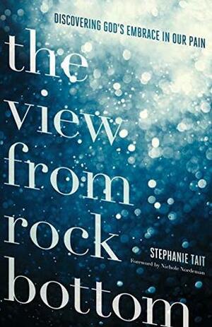 The View from Rock Bottom: Discovering God's Embrace in our Pain by Stephanie Tait