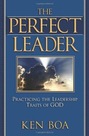 The Perfect Leader: Practicing the Leadership Traits of God by Kenneth D. Boa