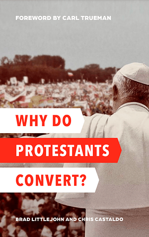 Why Do Protestants Convert? by Carl Trueman, Chris Castaldo, Brad Littlejohn