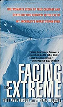 Facing The Extreme: One Woman's Story Of True Courage And Death-Defying Survival In The Eye Of Mt. McKinley's Worst Storm Ever by Ruth Anne Kocour