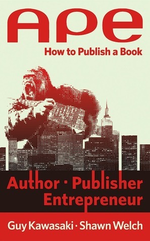 APE: Author, Publisher, Entrepreneur. How to Publish a Book by Shawn Welch, Guy Kawasaki