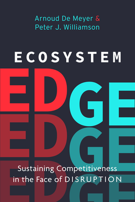 Ecosystem Edge: Sustaining Competitiveness in the Face of Disruption by Peter J. Williamson, Arnoud de Meyer