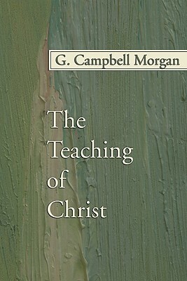 The Teaching of Christ by G. Campbell Morgan