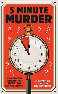 5 Minute Murder: 100 Addictive Crime Mystery Puzzles for Logical Sleuths by Bruce Pitchers, Christopher J. Yates