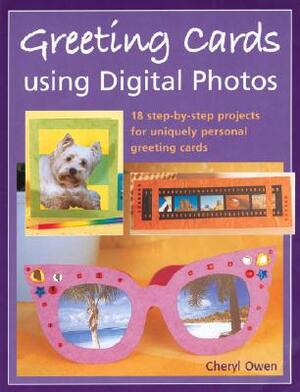 Greeting Cards Using Digital Photos: 18 Step-By-Step Projects for Uniquely Personal Greeting Cards by Cheryl Owen