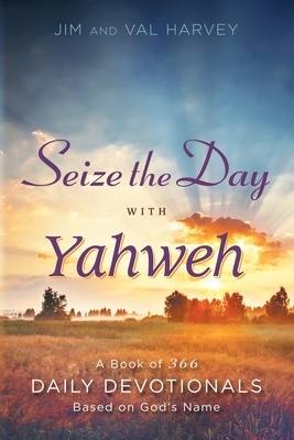 Seize the Day with Yahweh: A Book of 366 Daily Devotionals Based on God's Name by Val Harvey, Jim Harvey