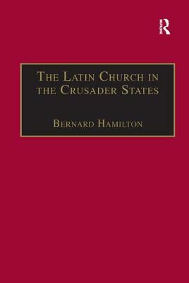 The Latin Church in the Crusader States: The Secular Church by Bernard Hamilton