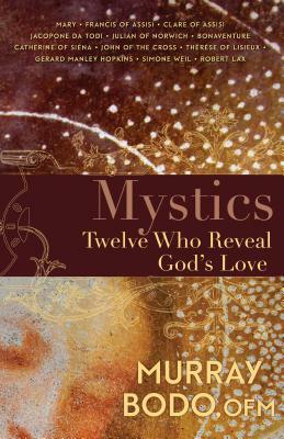 Mystics: Twelve Who Reveal God's Love by Murray Bodo