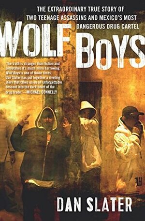Wolf Boys: The extraordinary true story of two teenage assassins and Mexico's most dangerous drug cartel by Dan Slater