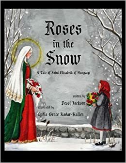 Roses in the Snow: A Tale of Saint Elizabeth of Hungary by Dessi Jackson