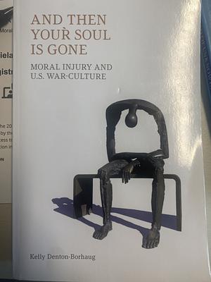 And Then Your Soul is Gone: Moral Injury and U.S. War-culture by Kelly Denton-Borhaug