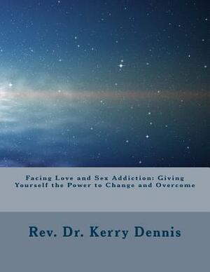 Facing Love and Sex Addiction: Giving Yourself the Power to Change and Overcome by Kerry B. Dennis