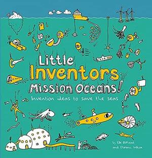 Little Inventors Mission Oceans!: Invention Ideas to Save the Seas by Ellie Birkhead, Dominic Wilcox, Katherine Mengardon