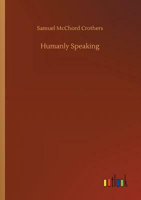 Humanly Speaking by Samuel McChord Crothers