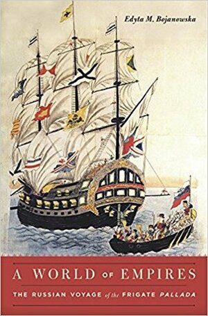 A World of Empires: The Russian Voyage of the Frigate Pallada by Edyta M. Bojanowska