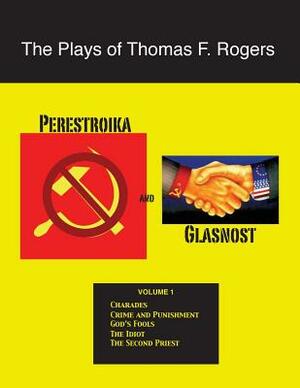 The Plays of Thomas F. Rogers: Perestroika and Glasnost by Thomas F. Rogers