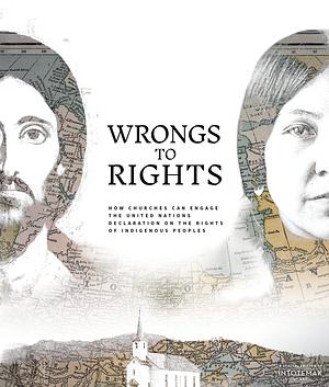 Wrongs to Rights: How Churches Can Engage the United Nations Declaration on the Rights of Indigenous Peoples by Steve Heinrichs
